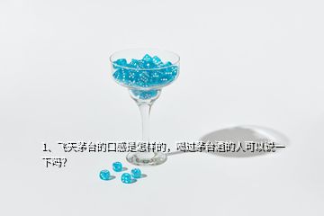 1、飛天茅臺(tái)的口感是怎樣的，喝過(guò)茅臺(tái)酒的人可以說(shuō)一下嗎？