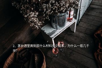 2、茅臺(tái)酒里面到底什么材料多少成本，為什么一瓶幾千塊？