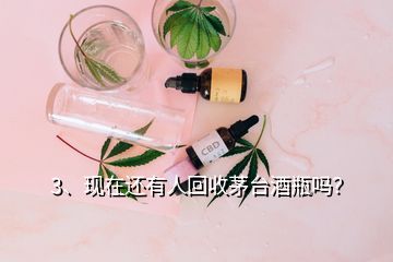 3、現(xiàn)在還有人回收茅臺(tái)酒瓶嗎？