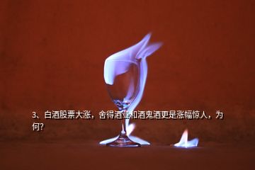 3、白酒股票大漲，舍得酒業(yè)和酒鬼酒更是漲幅驚人，為何？