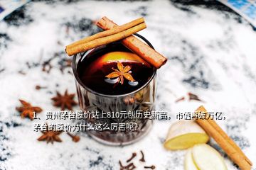 1、貴州茅臺(tái)股價(jià)站上810元?jiǎng)?chuàng)歷史新高，市值再破萬(wàn)億，茅臺(tái)的股價(jià)為什么這么厲害呢？