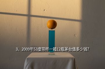 3、2009年53度帶杯一箱12瓶茅臺值多少錢？