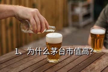 1、為什么茅臺市值高？