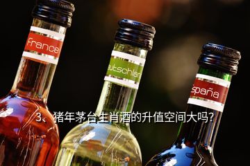 3、豬年茅臺(tái)生肖酒的升值空間大嗎？