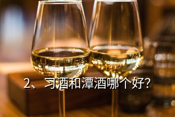 2、習(xí)酒和潭酒哪個(gè)好？