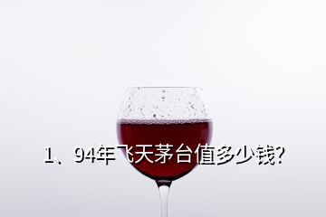 1、94年飛天茅臺(tái)值多少錢？