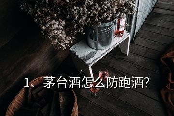 1、茅臺酒怎么防跑酒？