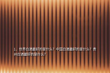 1、世界白酒最好的是什么？中國白酒最好的是什么？貴州白酒最好的是什么？