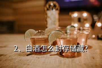 2、白酒怎么封存儲藏？