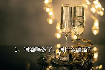 1、喝酒喝多了，喝什么醒酒？