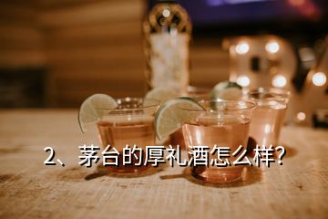 2、茅臺的厚禮酒怎么樣？