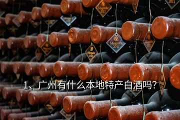 1、廣州有什么本地特產(chǎn)白酒嗎？