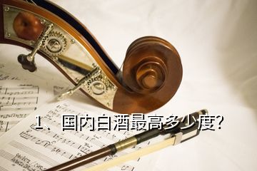 1、國內(nèi)白酒最高多少度？