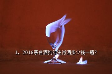 1、2018茅臺(tái)酒狗年生肖酒多少錢(qián)一瓶？