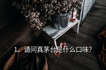 1、請問真茅臺是什么口味？