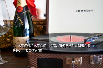 5、75度酒精和75度白酒一樣嗎，有何區(qū)別？從消毒角度來說，二者有何異同？