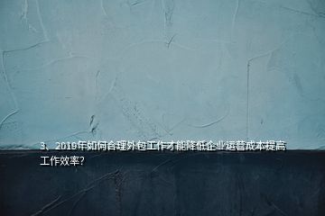 3、2019年如何合理外包工作才能降低企業(yè)運(yùn)營成本提高工作效率？