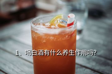 1、喝白酒有什么養(yǎng)生作用嗎？