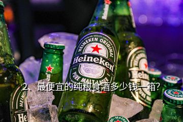 2、最便宜的純糧食酒多少錢一箱？