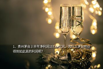 1、貴州茅臺上半年凈利潤157.64億元，為什么茅臺可以得到如此高的利潤呢？