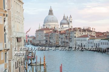 1、古代很多人喝酒都是一碗一碗的喝，是不是古代的白酒度數(shù)低？