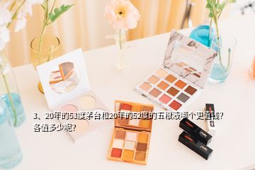 3、20年的53度茅臺(tái)和20年的52度的五糧液哪個(gè)更值錢？各值多少呢？