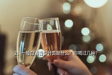 2、一般白酒香型分類是什么？你喝過幾種？