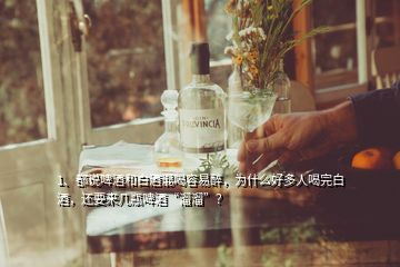 1、都說(shuō)啤酒和白酒混喝容易醉，為什么好多人喝完白酒，還要來(lái)幾瓶啤酒“溜溜”？
