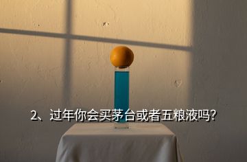 2、過年你會買茅臺或者五糧液嗎？