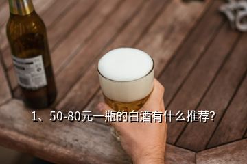 1、50-80元一瓶的白酒有什么推薦？