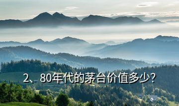 2、80年代的茅臺價值多少？