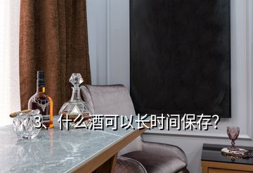 3、什么酒可以長時間保存？