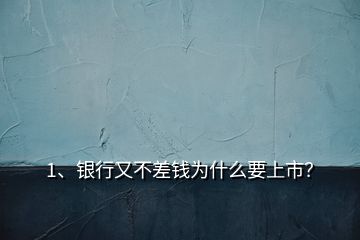 1、銀行又不差錢為什么要上市？