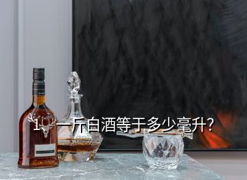 1、一斤白酒等于多少毫升？