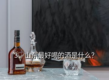 3、山東最好喝的酒是什么？