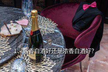 1、醬香白酒好還是濃香白酒好？