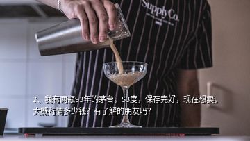 2、我有兩瓶93年的茅臺，53度，保存完好，現(xiàn)在想賣，大概行情多少錢？有了解的朋友嗎？