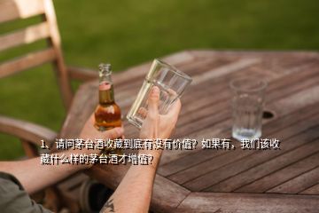 1、請(qǐng)問茅臺(tái)酒收藏到底有沒有價(jià)值？如果有，我們?cè)撌詹厥裁礃拥拿┡_(tái)酒才增值？