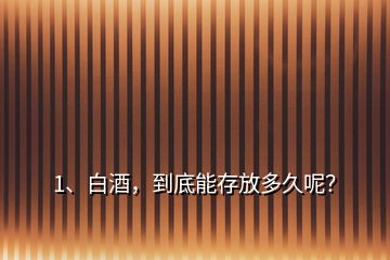 1、白酒，到底能存放多久呢？