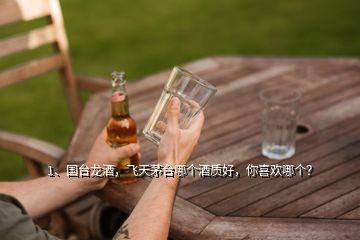 1、國臺龍酒，飛天茅臺哪個(gè)酒質(zhì)好，你喜歡哪個(gè)？