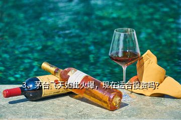 3、茅臺(tái)飛天如此火爆，現(xiàn)在適合投資嗎？