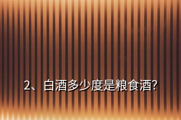 2、白酒多少度是糧食酒？