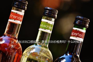 1、茅臺1935口感如何，茅臺1935價格貴嗎？什么時候發(fā)售？