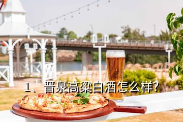 1、晉泉高粱白酒怎么樣？