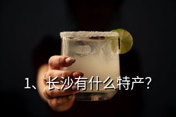 1、長沙有什么特產(chǎn)？