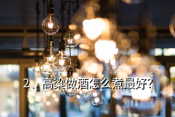 2、高粱做酒怎么煮最好？