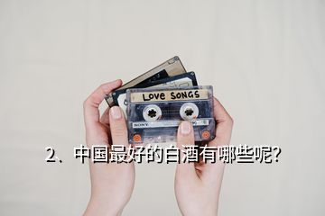 2、中國最好的白酒有哪些呢？