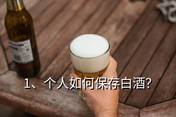 1、個人如何保存白酒？