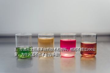 1、珍酒完全照搬茅臺的技術和原料，相距不超過200公里，為什么造不出茅臺的等級？