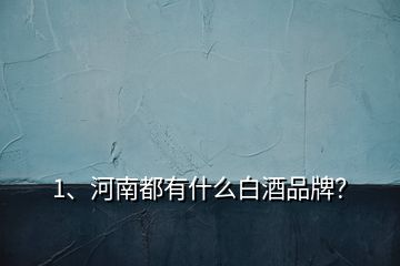 1、河南都有什么白酒品牌？